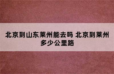 北京到山东莱州能去吗 北京到莱州多少公里路